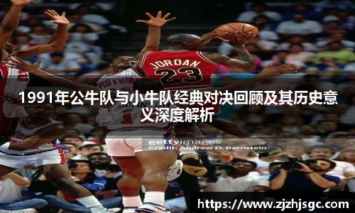 1991年公牛队与小牛队经典对决回顾及其历史意义深度解析